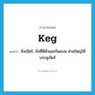 keg แปลว่า?, คำศัพท์ภาษาอังกฤษ keg แปลว่า ถังเบียร์, ถังที่มีหัวและก้นแบน ส่วนใหญ่ใช้บรรจุเบียร์ ประเภท N หมวด N