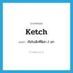 ketch แปลว่า?, คำศัพท์ภาษาอังกฤษ ketch แปลว่า เรือใบเล็กที่มีเสา 2 เสา ประเภท N หมวด N