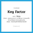 key factor แปลว่า?, คำศัพท์ภาษาอังกฤษ key factor แปลว่า จักรกล ประเภท N ตัวอย่าง ตลอดระยะเวลากว่า 50 ปีที่ผ่านมา การส่งออกเป็นจักรกลสำคัญในการนำเศรษฐกิจของไทย เพิ่มเติม ปัจจัยสำคัญที่ทำให้สิ่งอื่นดำเนินไปได้ หมวด N