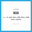 kill แปลว่า?, คำศัพท์ภาษาอังกฤษ kill แปลว่า ฆ่า, เข่นฆ่า, สังหาร, ฆ่าฟัน, สังหาร, ประหัตประหาร, ฆาตกรรม ประเภท VT หมวด VT