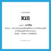 kill แปลว่า?, คำศัพท์ภาษาอังกฤษ kill แปลว่า คร่าชีวิต ประเภท V ตัวอย่าง ในสภาพปัจจุบันอุบัติเหตุที่เกิดจากการขับขี่รถยนต์ได้คร่าชีวิตมนุษย์ไปเป็นจำนวนมาก เพิ่มเติม ทำให้ตาย, ทำให้เสียชีวิต หมวด V