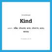 kind แปลว่า?, คำศัพท์ภาษาอังกฤษ kind แปลว่า ชนิด, ประเภท, พวก, ประการ, แบบ, พรรณ ประเภท N หมวด N