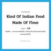 kind of Indian food made of flour แปลว่า?, คำศัพท์ภาษาอังกฤษ kind of Indian food made of flour แปลว่า โรตี ประเภท N เพิ่มเติม อาหารแขกชนิดหนึ่ง ทำด้วยแป้งสาลีนวดแล้วแผ่เป็นแผ่นทอดหรือปิ้ง หมวด N