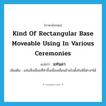 kind of rectangular base moveable using in various ceremonies แปลว่า?, คำศัพท์ภาษาอังกฤษ kind of rectangular base moveable using in various ceremonies แปลว่า แท่นลา ประเภท N เพิ่มเติม แท่นสี่เหลี่ยมที่ทำขึ้นเพื่อเคลื่อนย้ายไปตั้งในพิธีต่างๆได้ หมวด N