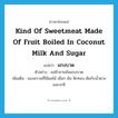 kind of sweetmeat made of fruit boiled in coconut milk and sugar แปลว่า?, คำศัพท์ภาษาอังกฤษ kind of sweetmeat made of fruit boiled in coconut milk and sugar แปลว่า แกงบวด ประเภท N ตัวอย่าง แม่ค้าขายมันแกงบวด เพิ่มเติม ของหวานที่ใช้ผลไม้ เผือก มัน ฟักทอง ต้มกับน้ำตาล และกะทิ หมวด N