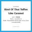 kind of Thai toffee like caramel แปลว่า?, คำศัพท์ภาษาอังกฤษ kind of Thai toffee like caramel แปลว่า กะละแม ประเภท N ตัวอย่าง กะละแมมีรสหวาน เพิ่มเติม ชื่อขนมชนิดหนึ่ง ทำด้วยข้าวเหนียว กะทิ และ น้ำตาล กวนจนเหนียวเป็นสีดำ หมวด N