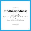 kindheartedness แปลว่า?, คำศัพท์ภาษาอังกฤษ kindheartedness แปลว่า เมตตาจิต ประเภท N ตัวอย่าง เราจะอยู่กันผาสุกได้ก็เพราะมีไมตรีจิต มีเมตตาจิตต่อกัน เพิ่มเติม จิตใจปรารถนาที่จะให้ผู้อื่นเป็นสุข หมวด N