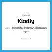 kindly แปลว่า?, คำศัพท์ภาษาอังกฤษ kindly แปลว่า ด้วยจิตใจที่ดี, ด้วยใจกรุณา, ด้วยใจเมตตากรุณา ประเภท ADV หมวด ADV