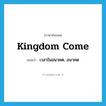 kingdom come แปลว่า?, คำศัพท์ภาษาอังกฤษ kingdom come แปลว่า เวลาในอนาคต, อนาคต ประเภท N หมวด N