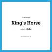 king&#39;s horse แปลว่า?, คำศัพท์ภาษาอังกฤษ king&#39;s horse แปลว่า ม้าต้น ประเภท N หมวด N