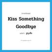 kiss something goodbye แปลว่า?, คำศัพท์ภาษาอังกฤษ kiss something goodbye แปลว่า สูญเสีย ประเภท IDM หมวด IDM