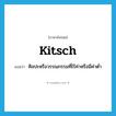 kitsch แปลว่า?, คำศัพท์ภาษาอังกฤษ kitsch แปลว่า ศิลปะหรือวรรณกรรมที่ไร้ค่าหรือมีค่าต่ำ ประเภท N หมวด N