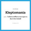 kleptomania แปลว่า?, คำศัพท์ภาษาอังกฤษ kleptomania แปลว่า โรคจิตประเภทที่ไม่สามารถควบคุมความต้องการในการขโมยได้ ประเภท N หมวด N