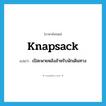 knapsack แปลว่า?, คำศัพท์ภาษาอังกฤษ knapsack แปลว่า เป้สะพายหลังสำหรับนักเดินทาง ประเภท N หมวด N