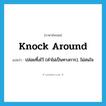 knock around แปลว่า?, คำศัพท์ภาษาอังกฤษ knock around แปลว่า ปล่อยทิ้งไว้ (คำไม่เป็นทางการ), ไม่สนใจ ประเภท PHRV หมวด PHRV