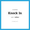 knock in แปลว่า?, คำศัพท์ภาษาอังกฤษ knock in แปลว่า ชนล้มลง ประเภท PHRV หมวด PHRV