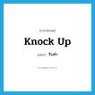 รีบทำ ภาษาอังกฤษ?, คำศัพท์ภาษาอังกฤษ รีบทำ แปลว่า knock up ประเภท PHRV หมวด PHRV