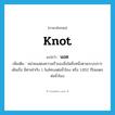 นอต ภาษาอังกฤษ?, คำศัพท์ภาษาอังกฤษ นอต แปลว่า knot ประเภท CLAS เพิ่มเติม หน่วยแสดงความเร็วของสิ่งใดสิ่งหนึ่งตามระบบการเดินเรือ มีค่าเท่ากับ 1 ไมล์ทะเลต่อชั่วโมง หรือ 1.852 กิโลเมตรต่อชั่วโมง หมวด CLAS