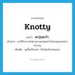 knotty แปลว่า?, คำศัพท์ภาษาอังกฤษ knotty แปลว่า ตะปุ่มตะป่ำ ประเภท ADJ ตัวอย่าง เขาขี่จักรยานไปตามทางตะปุ่มตะป่ำด้วยหลุมบ่ออย่างชำนาญ เพิ่มเติม นูนขึ้นเป็นปมๆ, เป็นปุ่มเป็นปมขรุขระ หมวด ADJ