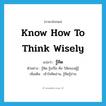 know how to think wisely แปลว่า?, คำศัพท์ภาษาอังกฤษ know how to think wisely แปลว่า รู้คิด ประเภท V ตัวอย่าง รู้คิด รู้แก้ไข คือ วิสัยของผู้รู้ เพิ่มเติม เข้าใจคิดอ่าน, รู้คิดรู้อ่าน หมวด V