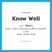 know well แปลว่า?, คำศัพท์ภาษาอังกฤษ know well แปลว่า ซึมทราบ ประเภท V ตัวอย่าง ฉันซึมทราบปัญหาต่างๆ ของที่นี่จากการคลุกคลีกับชาวบ้าน เพิ่มเติม รู้ละเอียด, เข้าใจดี หมวด V