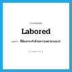 labored แปลว่า?, คำศัพท์ภาษาอังกฤษ labored แปลว่า ที่ต้องกระทำด้วยความพยายามมาก ประเภท ADJ หมวด ADJ