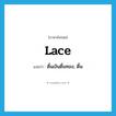 lace แปลว่า?, คำศัพท์ภาษาอังกฤษ lace แปลว่า ดิ้นเงินดิ้นทอง, ดิ้น ประเภท N หมวด N