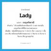 Lady แปลว่า?, คำศัพท์ภาษาอังกฤษ lady แปลว่า เบญจกัลยาณี ประเภท N ตัวอย่าง ์บริเวณใต้พลับพลามีดอกบัว 5 ดอก หมายถึง เบญจกัลยาณีที่มีความงามตามแบบ เพิ่มเติม หญิงมีลักษณะงาม 5 ประการ คือ 1. ผมงาม 2. เนื้องาม (คือ เหงือกและริมฝีปากแดงงาม) 3. ฟันงาม 4. ผิวงาม 5. วัยงาม (คือ ดูงามทุกวัย) หมวด N