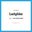 ladylike แปลว่า?, คำศัพท์ภาษาอังกฤษ ladylike แปลว่า เหมาะกับสุภาพสตรี ประเภท ADJ หมวด ADJ