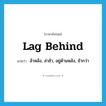 lag behind แปลว่า?, คำศัพท์ภาษาอังกฤษ lag behind แปลว่า ล้าหลัง, ล่าช้า, อยู่ด้านหลัง, ช้ากว่า ประเภท PHRV หมวด PHRV