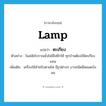 ตะเกียง ภาษาอังกฤษ?, คำศัพท์ภาษาอังกฤษ ตะเกียง แปลว่า lamp ประเภท N ตัวอย่าง ในสมัยโบราณยังไม่มีไฟฟ้าใช้ ทุกบ้านต้องใช้ตะเกียงแทน เพิ่มเติม เครื่องใช้สำหรับตามไฟ มีรูปต่างๆ บางชนิดมีหลอดบังลม หมวด N