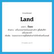 land แปลว่า?, คำศัพท์ภาษาอังกฤษ land แปลว่า บินลง ประเภท V ตัวอย่าง เครื่องร่อนกำลังบินลงอย่างช้าๆ สู่พื้นดินที่ทำเครื่องหมายไว้ เพิ่มเติม ร่อนลงจากอากาศสู่พื้นดินด้วยกำลังปีกหรือเครื่องยนต์ หมวด V