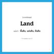 land แปลว่า?, คำศัพท์ภาษาอังกฤษ land แปลว่า พื้นดิน, แผ่นดิน, ผืนดิน ประเภท N หมวด N