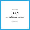 land แปลว่า?, คำศัพท์ภาษาอังกฤษ land แปลว่า พื้นที่ที่มีขอบเขต, อาณาบริเวณ ประเภท N หมวด N