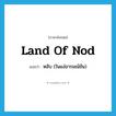 land of Nod แปลว่า?, คำศัพท์ภาษาอังกฤษ land of Nod แปลว่า หลับ (ในแง่อารมณ์ขัน) ประเภท IDM หมวด IDM