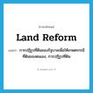 land reform แปลว่า?, คำศัพท์ภาษาอังกฤษ land reform แปลว่า การปฏิรูปที่ดินของรัฐบาลเพื่อให้เกษตรกรมีที่ดินของตนเอง, การปฏิรูปที่ดิน ประเภท N หมวด N