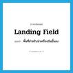 landing field แปลว่า?, คำศัพท์ภาษาอังกฤษ landing field แปลว่า พื้นที่สำหรับนำเครื่องบินขึ้นลง ประเภท N หมวด N