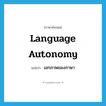 language autonomy แปลว่า?, คำศัพท์ภาษาอังกฤษ language autonomy แปลว่า เอกภาพของภาษา ประเภท N หมวด N