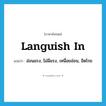 languish in แปลว่า?, คำศัพท์ภาษาอังกฤษ languish in แปลว่า อ่อนแรง, ไม่มีแรง, เหนื่อยอ่อน, อิดโรย ประเภท PHRV หมวด PHRV