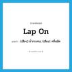 lap on แปลว่า?, คำศัพท์ภาษาอังกฤษ lap on แปลว่า (เสียง) น้ำกระทบ, (เสียง) คลื่นซัด ประเภท PHRV หมวด PHRV