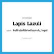 lapis lazuli แปลว่า?, คำศัพท์ภาษาอังกฤษ lapis lazuli แปลว่า หินสีฟ้าเข้มที่ใช้ทำเครื่องประดับ, ไพฑูรย์ ประเภท N หมวด N