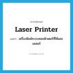 laser printer แปลว่า?, คำศัพท์ภาษาอังกฤษ laser printer แปลว่า เครื่องพิมพ์ระบบคอมพิวเตอร์ที่ใช้แสงเลเซอร์ ประเภท N หมวด N