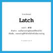 latch แปลว่า?, คำศัพท์ภาษาอังกฤษ latch แปลว่า ดาล ประเภท N ตัวอย่าง เธอลั่นดาลประตูไม่ยอมให้ใครเข้าไป เพิ่มเติม กลอนประตูที่ทำด้วยไม้สำหรับขัดบานประตู หมวด N