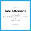 late afternoon แปลว่า?, คำศัพท์ภาษาอังกฤษ late afternoon แปลว่า บ่ายแก่ๆ ประเภท N ตัวอย่าง ข้าพเจ้าจะไปหาท่านเวลาน้องๆ เพล คุยกันจนถึงบ่ายแก่ๆ เพิ่มเติม เวลาใกล้เย็น หมวด N