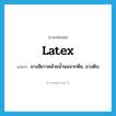 latex แปลว่า?, คำศัพท์ภาษาอังกฤษ latex แปลว่า ยางสีขาวคล้ายน้ำนมจากพืช, ยางดิบ ประเภท N หมวด N