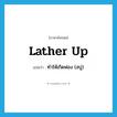 lather up แปลว่า?, คำศัพท์ภาษาอังกฤษ lather up แปลว่า ทำให้เกิดฟอง (สบู่) ประเภท PHRV หมวด PHRV