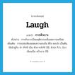 การหัวเราะ ภาษาอังกฤษ?, คำศัพท์ภาษาอังกฤษ การหัวเราะ แปลว่า laugh ประเภท N ตัวอย่าง การหัวเราะเป็นพฤติกรรมเพื่อลดความเครียด เพิ่มเติม การเปล่งเสียงแสดงความขบขัน ดีใจ ชอบใจ เป็นต้น, ใช้เข้าคู่กับ คำ หัวไห้ เป็น หัวเราะหัวไห้ ก็มี, หัวร่อ ก็ว่า, (โบ) เขียนเป็น หวัวเราะ ก็มี หมวด N