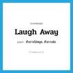 laugh away แปลว่า?, คำศัพท์ภาษาอังกฤษ laugh away แปลว่า หัวเราะไม่หยุด, หัวเราะต่อ ประเภท PHRV หมวด PHRV