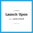 มุ่งโจมตี, ส่งไปโจมตี ภาษาอังกฤษ?, คำศัพท์ภาษาอังกฤษ มุ่งโจมตี, ส่งไปโจมตี แปลว่า launch upon ประเภท PHRV หมวด PHRV