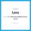 lava แปลว่า?, คำศัพท์ภาษาอังกฤษ lava แปลว่า ลาวา, หินหลอมละลายที่ถูกพ่นจากปล่องภูเขาไฟ ประเภท N หมวด N